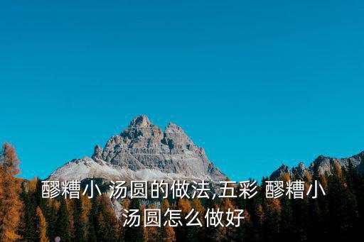 醪糟小 湯圓的做法,五彩 醪糟小 湯圓怎么做好