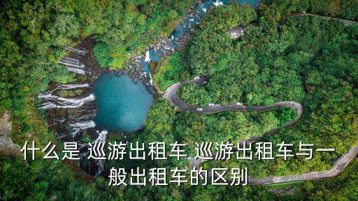 什么是 巡游出租車 巡游出租車與一般出租車的區別