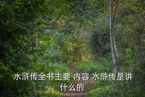  水滸傳全書主要 內(nèi)容 水滸傳是講什么的