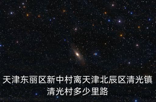 天津東麗區新中村離天津北辰區清光鎮清光村多少里路