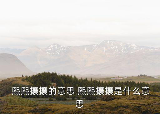 熙熙攘攘是什么意思,熙熙攘攘:一切為了利益