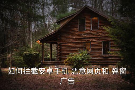 惡意彈窗,如何屏蔽安卓手機惡意網頁和彈窗廣告?