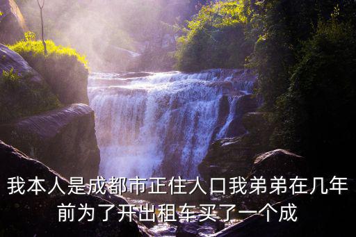 成都市夏蕓，我本人是成都市正住人口我弟弟在幾年前為了開出租車買了一個成