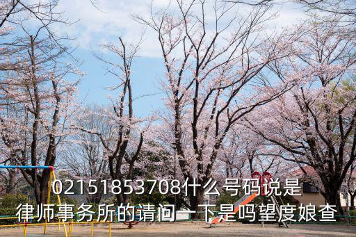 02151853708什么號碼說是律師事務所的請問一下是嗎望度娘查