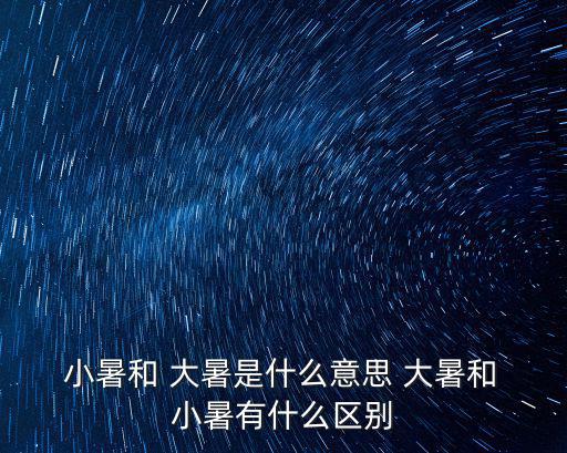  小暑和 大暑是什么意思 大暑和 小暑有什么區(qū)別