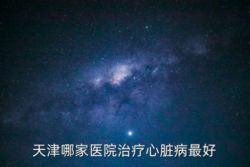 天津哪家醫院治療心臟病最好