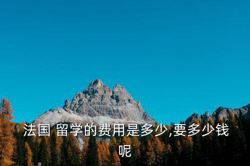  法國 留學的費用是多少,要多少錢呢