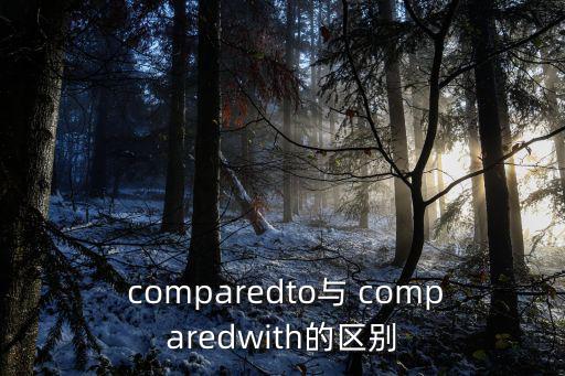  comparedto與 comparedwith的區別