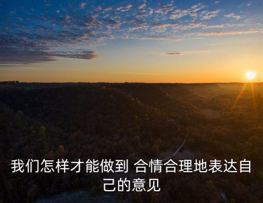 我們怎樣才能做到 合情合理地表達(dá)自己的意見