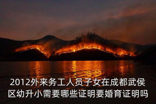 2012外來務工人員子女在成都武侯區幼升小需要哪些證明要婚育證明嗎