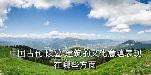 陵墓建筑,中國古代陵墓建筑風格引進現代設計理念