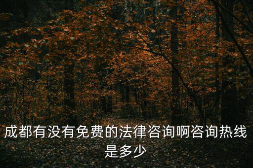 成都有沒有免費的法律咨詢啊咨詢熱線是多少