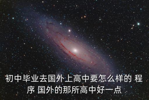 初中畢業出國讀高中，初中畢業去國外上高中要怎么樣的 程序 國外的那所高中好一點