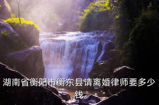 湖南省衡陽市衡東縣請離婚律師要多少錢
