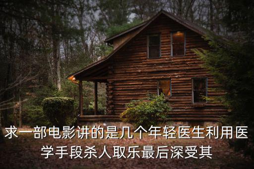 天津市醫科大學總醫院大夫殺人，求一部電影講的是幾個年輕醫生利用醫學手段殺人取樂最后深受其