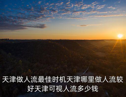 天津市婦幼 時間表，天津無痛人流去哪家醫(yī)院較好天津婦幼醫(yī)院 人流