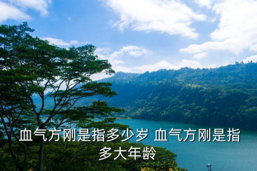 血氣方剛,血氣方剛:形容年輕人精力充沛