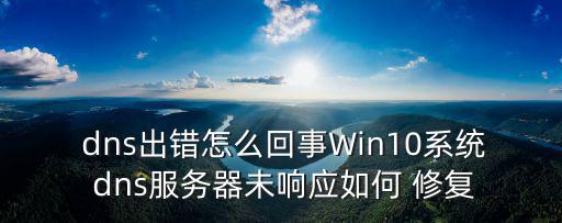  dns出錯怎么回事Win10系統 dns服務器未響應如何 修復