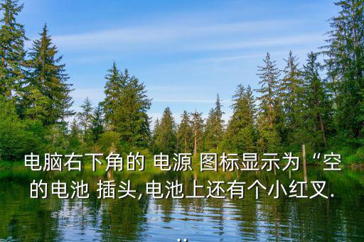 電腦右下角的 電源 圖標顯示為“空的電池 插頭,電池上還有個小紅叉...