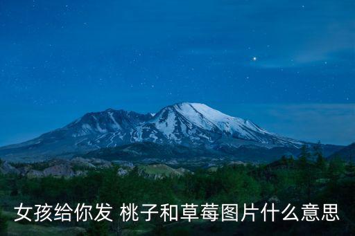 女孩給你發 桃子和草莓圖片什么意思