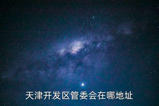 天津市東麗開發區管委會，天津開發區管委會在哪地址