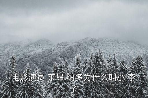 電影演員 萊昂 納多為什么叫小 李子