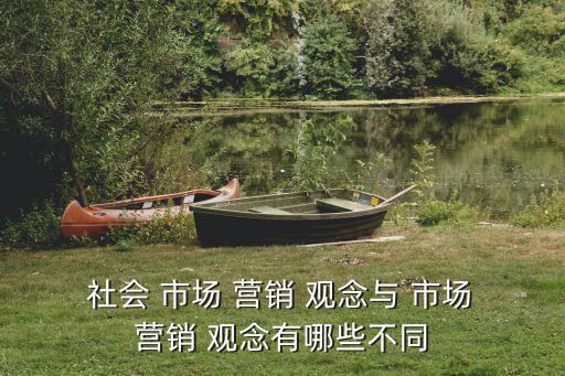  社會 市場 營銷 觀念與 市場 營銷 觀念有哪些不同