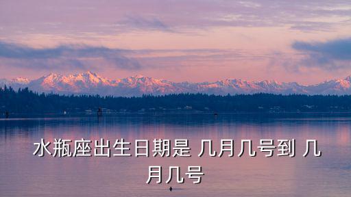 水瓶座出生日期是 幾月幾號到 幾月幾號