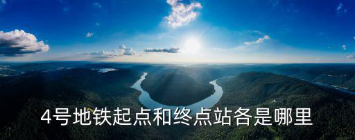 4號(hào)地鐵起點(diǎn)和終點(diǎn)站各是哪里