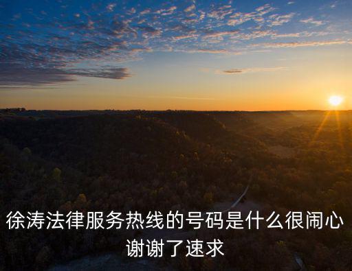 徐濤法律服務熱線的號碼是什么很鬧心謝謝了速求