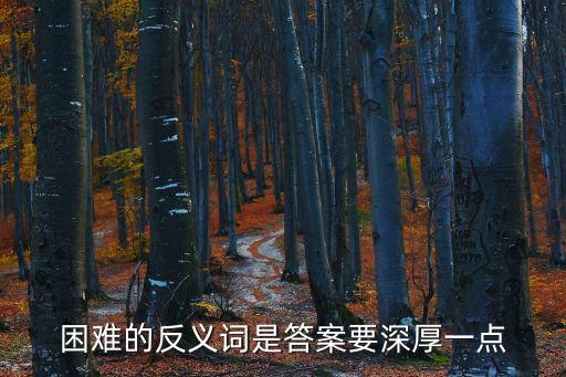 困難的反義詞是答案要深厚一點