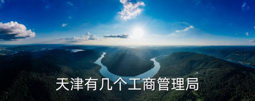 天津有幾個工商管理局