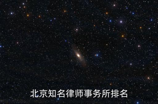 京師律師事務所排名，北京律師事務所排名北京哪一家律師事務所好