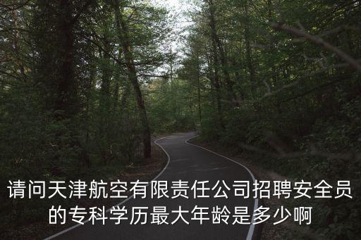 請問天津航空有限責任公司招聘安全員的專科學歷最大年齡是多少啊