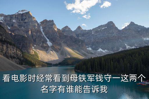 看電影時(shí)經(jīng)常看到母鐵軍錢守一這兩個(gè)名字有誰(shuí)能告訴我