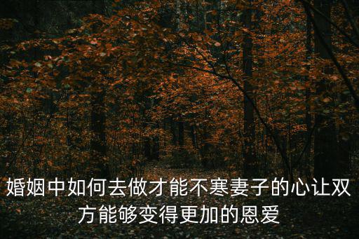 婚姻中如何去做才能不寒妻子的心讓雙方能夠變得更加的恩愛