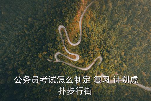  公務員考試怎么制定 復習 計劃虎撲步行街