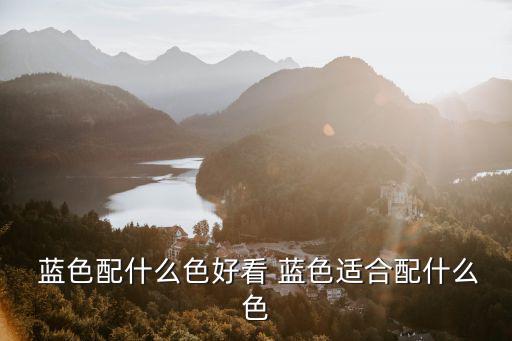  藍色配什么色好看 藍色適合配什么色