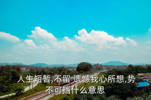 人生別留遺憾,人生短，不留遺憾，我所認為的勢不可擋