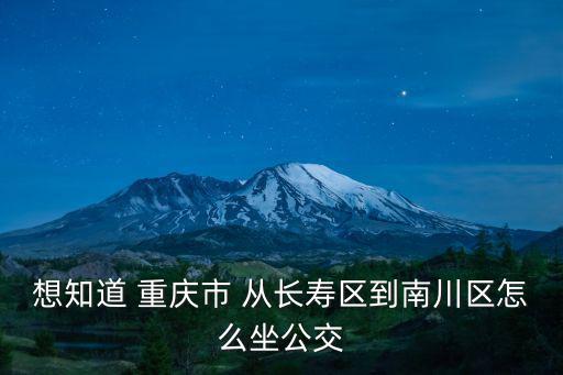 想知道 重慶市 從長壽區到南川區怎么坐公交