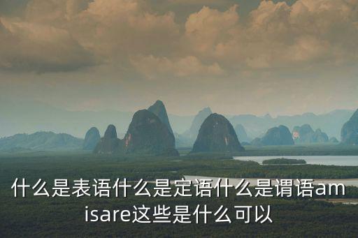 表語(yǔ)英語(yǔ)，什么是表語(yǔ)什么是定語(yǔ)什么是謂語(yǔ)amisare這些是什么可以