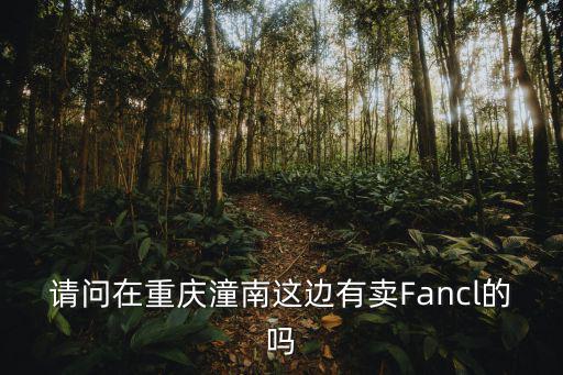 請問在重慶潼南這邊有賣Fancl的嗎