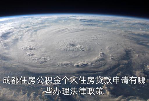 成都市公積金個(gè)人住房貸款管理辦法，成都住房公積金個(gè)人住房貸款申請(qǐng)有哪些辦理法律政策