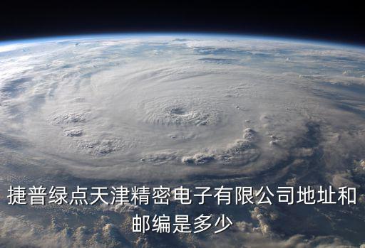 捷普綠點天津精密電子有限公司地址和郵編是多少