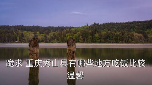 跪求 重慶秀山縣有哪些地方吃飯比較溫馨