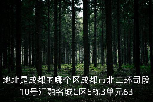 成都市浩佳物業是什么區，地址是成都的哪個區成都市北二環司段10號匯融名城C區5棟3單元63