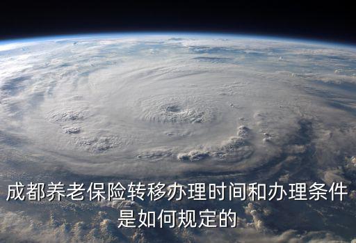 成都養老保險轉移辦理時間和辦理條件是如何規定的