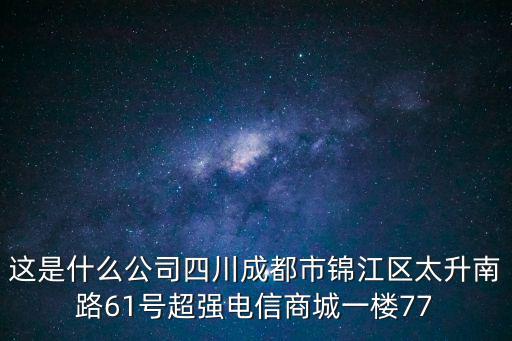 這是什么公司四川成都市錦江區(qū)太升南路61號超強(qiáng)電信商城一樓77
