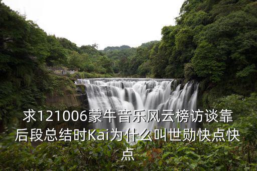 求121006蒙牛音樂風云榜訪談靠后段總結時Kai為什么叫世勛快點快點