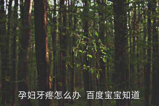 孕婦牙疼怎么辦  百度寶寶知道